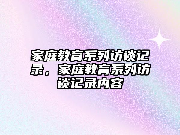 家庭教育系列訪談記錄，家庭教育系列訪談記錄內容