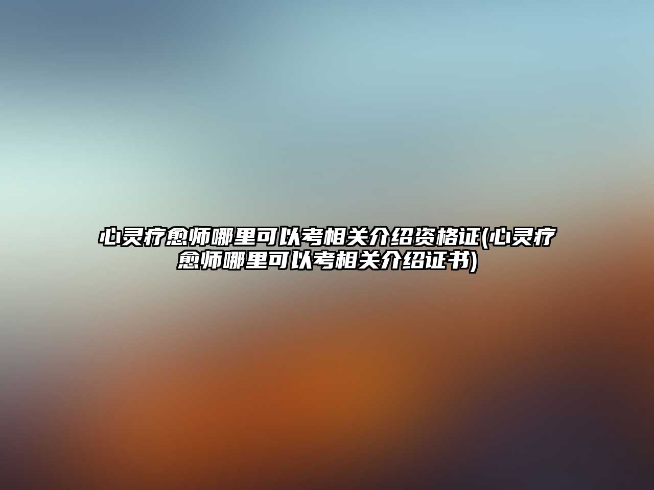 心靈療愈師哪里可以考相關(guān)介紹資格證(心靈療愈師哪里可以考相關(guān)介紹證書(shū))