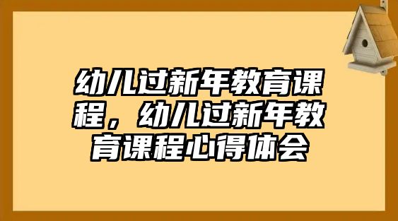 幼兒過新年教育課程，幼兒過新年教育課程心得體會