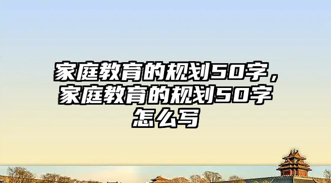 家庭教育的規(guī)劃50字，家庭教育的規(guī)劃50字怎么寫