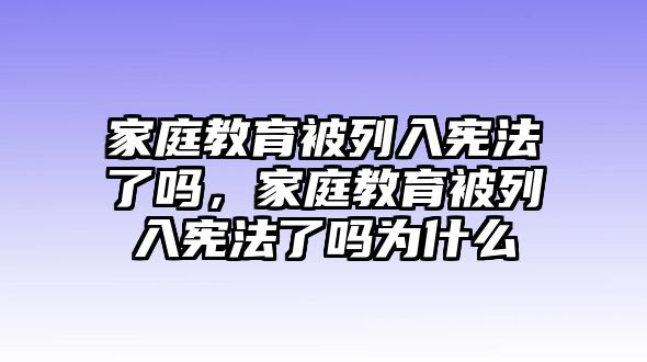 家庭教育被列入憲法了嗎，家庭教育被列入憲法了嗎為什么