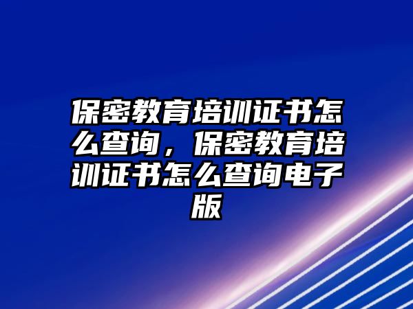 保密教育培訓(xùn)證書怎么查詢，保密教育培訓(xùn)證書怎么查詢電子版