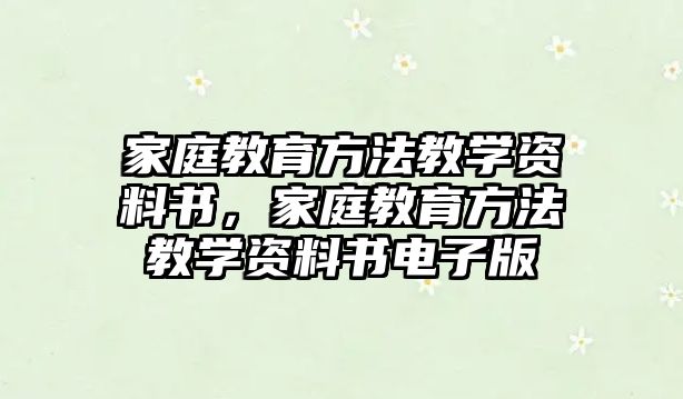 家庭教育方法教學(xué)資料書，家庭教育方法教學(xué)資料書電子版