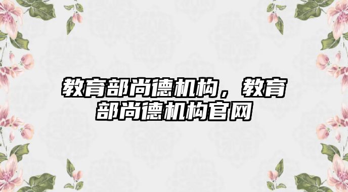 教育部尚德機構(gòu)，教育部尚德機構(gòu)官網(wǎng)