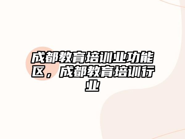 成都教育培訓(xùn)業(yè)功能區(qū)，成都教育培訓(xùn)行業(yè)