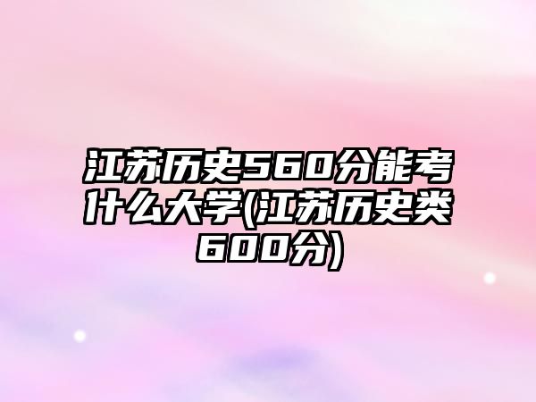 江蘇歷史560分能考什么大學(xué)(江蘇歷史類600分)