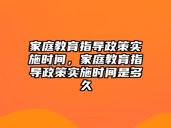 家庭教育指導政策實施時間，家庭教育指導政策實施時間是多久