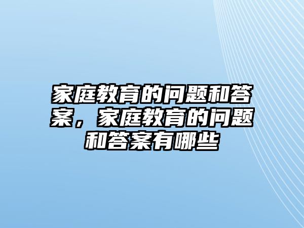 家庭教育的問(wèn)題和答案，家庭教育的問(wèn)題和答案有哪些