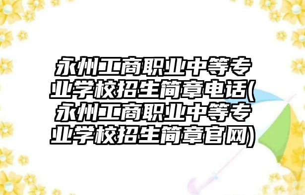 永州工商職業(yè)中等專業(yè)學(xué)校招生簡章電話(永州工商職業(yè)中等專業(yè)學(xué)校招生簡章官網(wǎng))