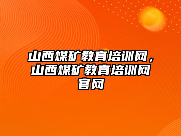 山西煤礦教育培訓(xùn)網(wǎng)，山西煤礦教育培訓(xùn)網(wǎng)官網(wǎng)