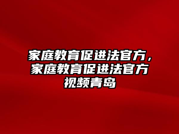 家庭教育促進法官方，家庭教育促進法官方視頻青島