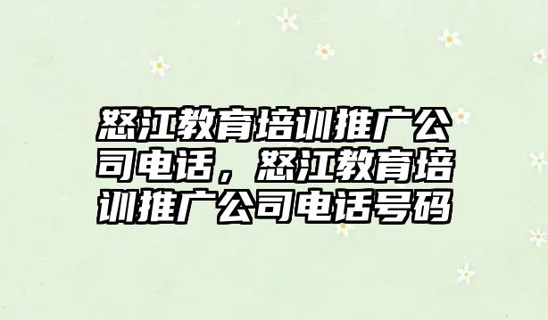 怒江教育培訓(xùn)推廣公司電話，怒江教育培訓(xùn)推廣公司電話號碼