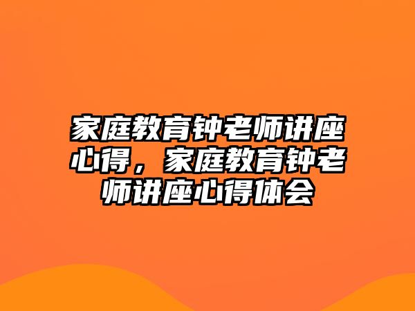 家庭教育鐘老師講座心得，家庭教育鐘老師講座心得體會