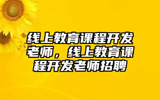 線上教育課程開發(fā)老師，線上教育課程開發(fā)老師招聘