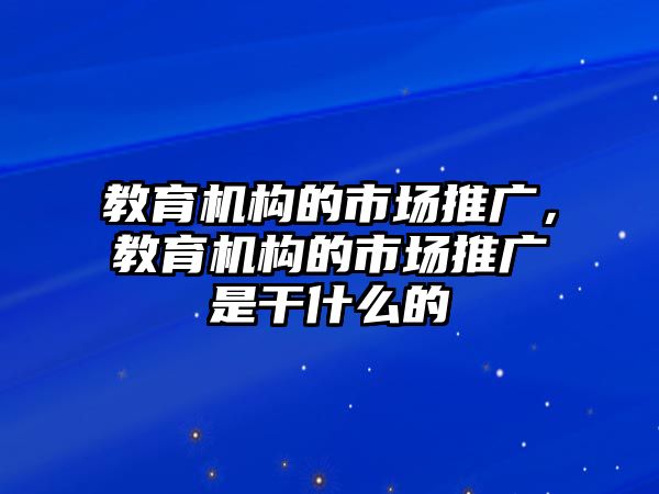 教育機(jī)構(gòu)的市場(chǎng)推廣，教育機(jī)構(gòu)的市場(chǎng)推廣是干什么的