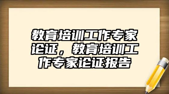 教育培訓(xùn)工作專家論證，教育培訓(xùn)工作專家論證報告