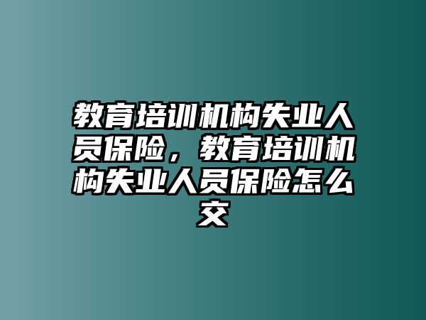 教育培訓機構失業(yè)人員保險，教育培訓機構失業(yè)人員保險怎么交