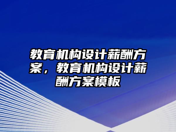 教育機構(gòu)設(shè)計薪酬方案，教育機構(gòu)設(shè)計薪酬方案模板