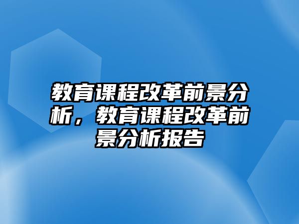 教育課程改革前景分析，教育課程改革前景分析報告