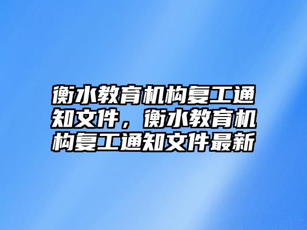 衡水教育機(jī)構(gòu)復(fù)工通知文件，衡水教育機(jī)構(gòu)復(fù)工通知文件最新