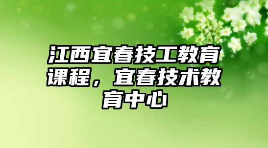 江西宜春技工教育課程，宜春技術(shù)教育中心