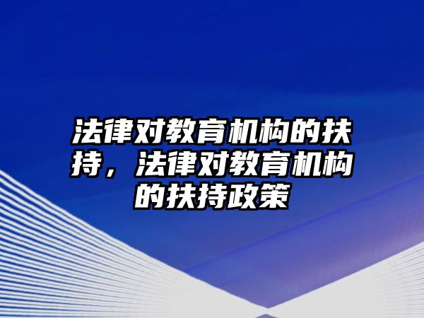 法律對教育機構的扶持，法律對教育機構的扶持政策