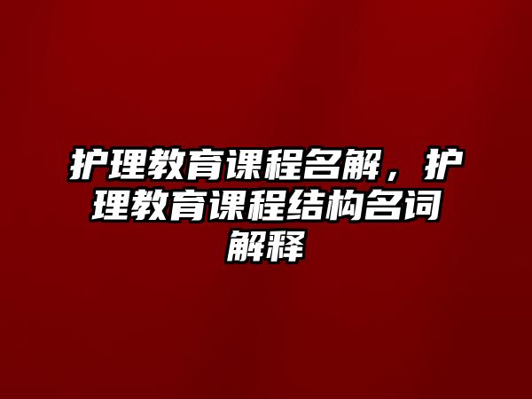 護理教育課程名解，護理教育課程結(jié)構(gòu)名詞解釋