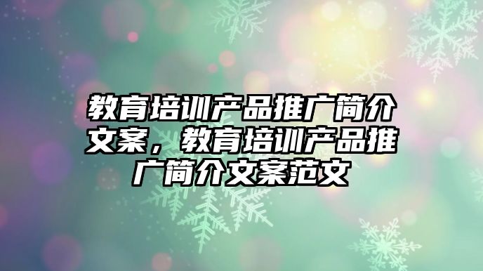 教育培訓產品推廣簡介文案，教育培訓產品推廣簡介文案范文