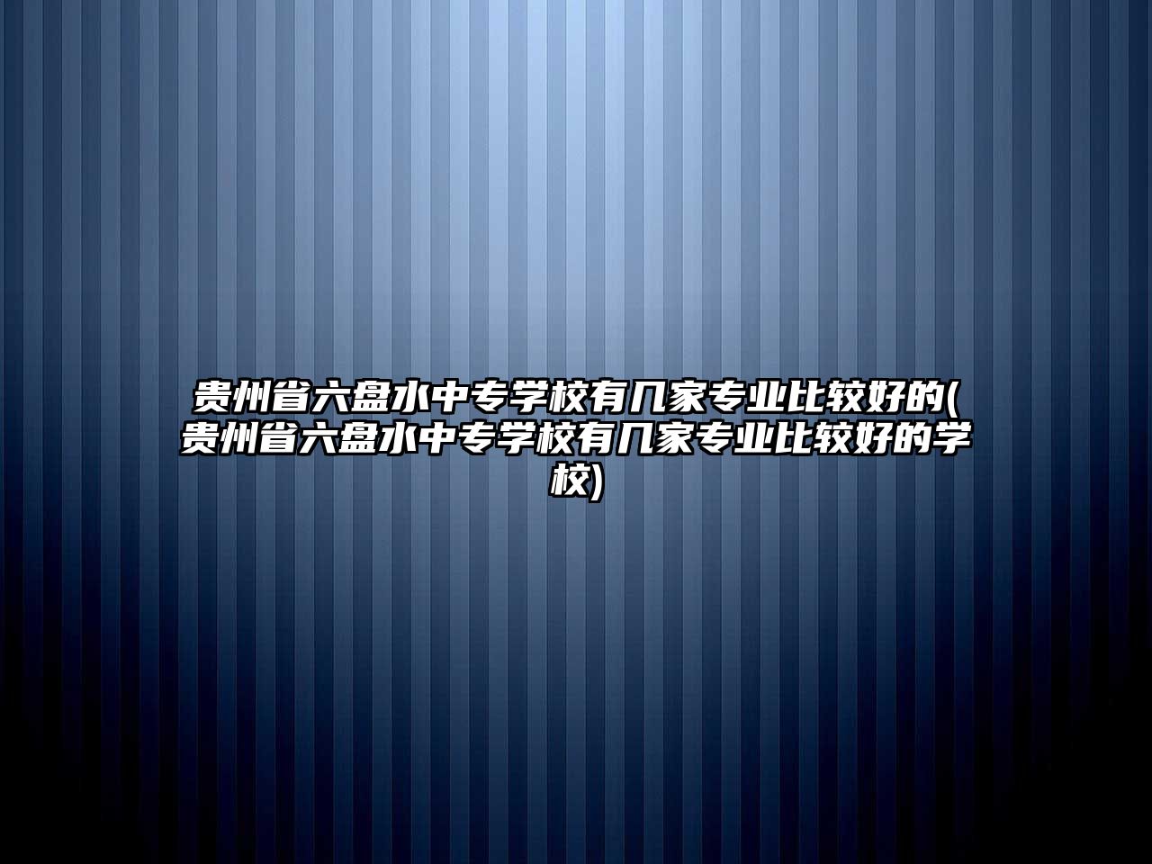 貴州省六盤水中專學(xué)校有幾家專業(yè)比較好的(貴州省六盤水中專學(xué)校有幾家專業(yè)比較好的學(xué)校)