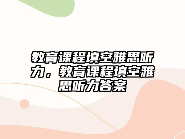 教育課程填空雅思聽力，教育課程填空雅思聽力答案