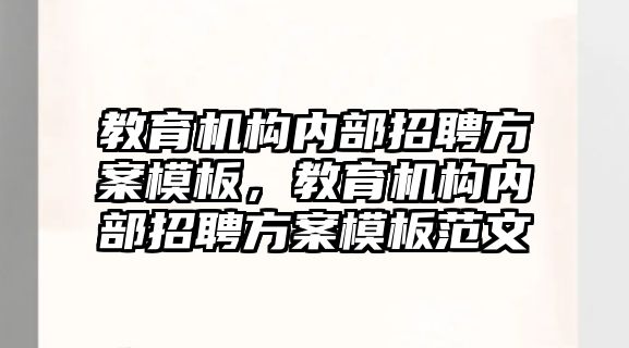 教育機構內部招聘方案模板，教育機構內部招聘方案模板范文