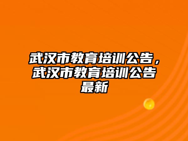 武漢市教育培訓(xùn)公告，武漢市教育培訓(xùn)公告最新