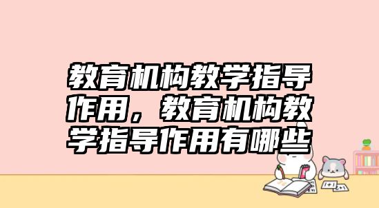 教育機(jī)構(gòu)教學(xué)指導(dǎo)作用，教育機(jī)構(gòu)教學(xué)指導(dǎo)作用有哪些