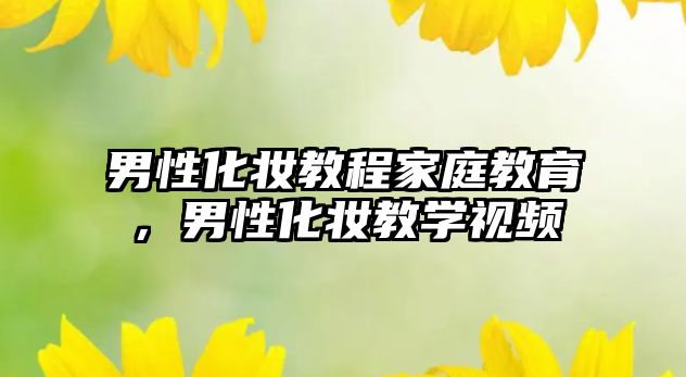 男性化妝教程家庭教育，男性化妝教學(xué)視頻