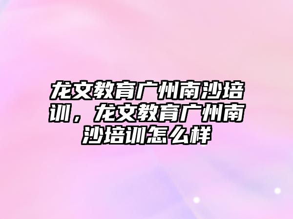 龍文教育廣州南沙培訓(xùn)，龍文教育廣州南沙培訓(xùn)怎么樣