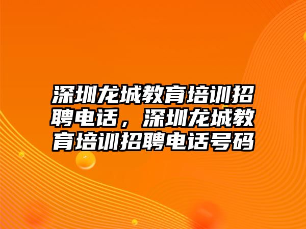 深圳龍城教育培訓(xùn)招聘電話，深圳龍城教育培訓(xùn)招聘電話號(hào)碼