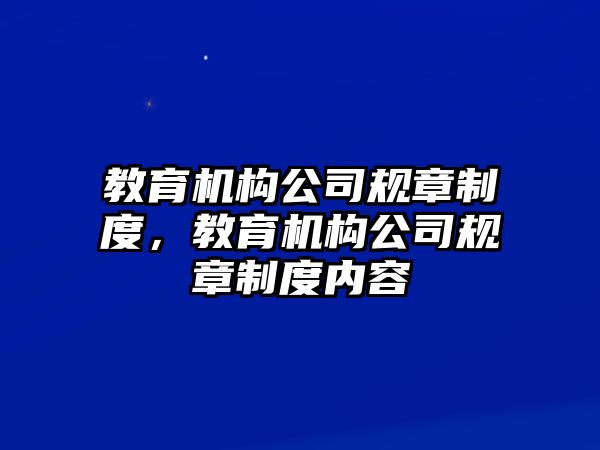 教育機(jī)構(gòu)公司規(guī)章制度，教育機(jī)構(gòu)公司規(guī)章制度內(nèi)容