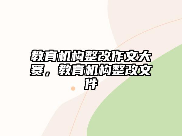 教育機構(gòu)整改作文大賽，教育機構(gòu)整改文件