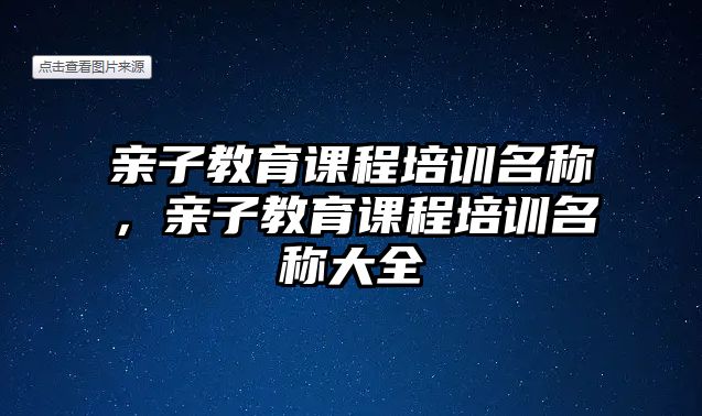 親子教育課程培訓(xùn)名稱，親子教育課程培訓(xùn)名稱大全