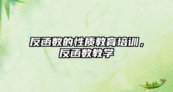 反函數(shù)的性質(zhì)教育培訓(xùn)，反函數(shù)教學(xué)