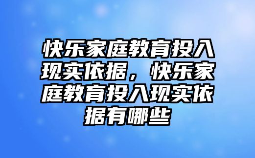 快樂家庭教育投入現(xiàn)實(shí)依據(jù)，快樂家庭教育投入現(xiàn)實(shí)依據(jù)有哪些