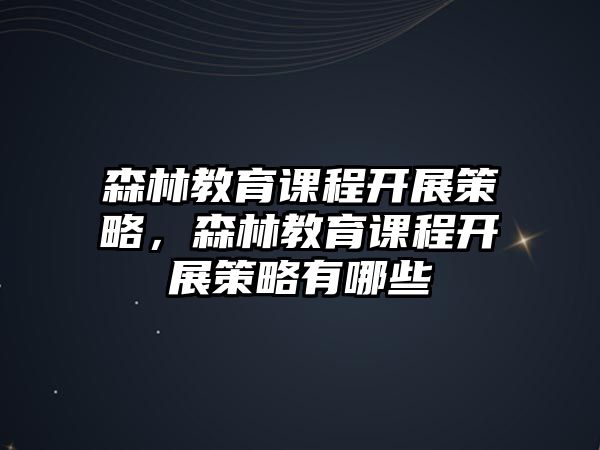 森林教育課程開展策略，森林教育課程開展策略有哪些