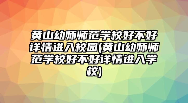 黃山幼師師范學(xué)校好不好詳情進(jìn)入校園(黃山幼師師范學(xué)校好不好詳情進(jìn)入學(xué)校)