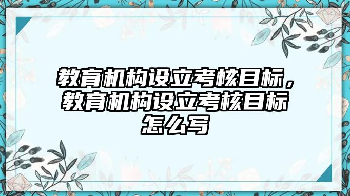 教育機構設立考核目標，教育機構設立考核目標怎么寫