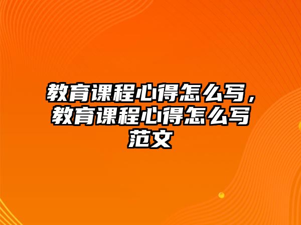 教育課程心得怎么寫，教育課程心得怎么寫范文