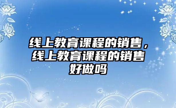 線上教育課程的銷售，線上教育課程的銷售好做嗎