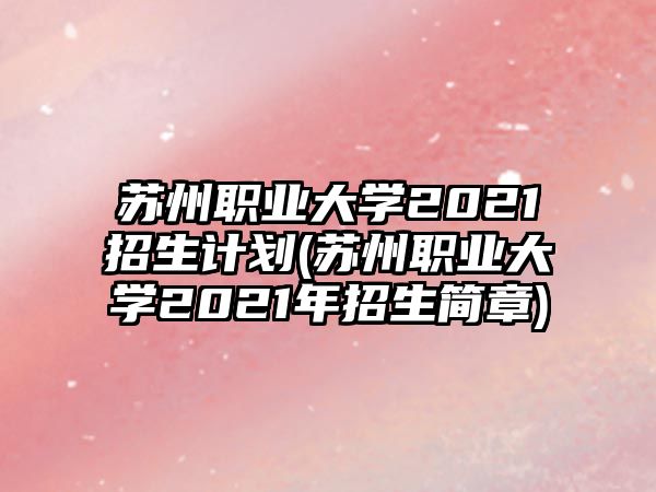 蘇州職業(yè)大學(xué)2021招生計(jì)劃(蘇州職業(yè)大學(xué)2021年招生簡章)