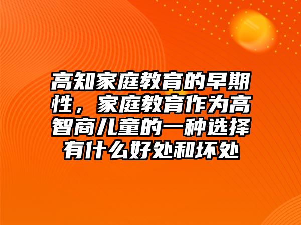 高知家庭教育的早期性，家庭教育作為高智商兒童的一種選擇有什么好處和壞處