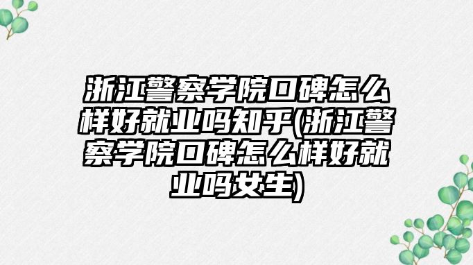 浙江警察學院口碑怎么樣好就業(yè)嗎知乎(浙江警察學院口碑怎么樣好就業(yè)嗎女生)