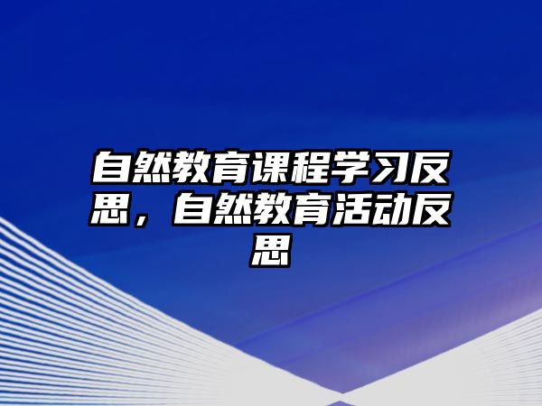 自然教育課程學(xué)習(xí)反思，自然教育活動反思